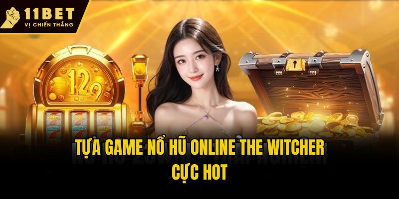 Nổ Hũ Online - Game Đổi Thưởng Ăn Khách Hàng Đầu Tại 11bet 3 Tựa game nổ hũ online The Witcher cực hot